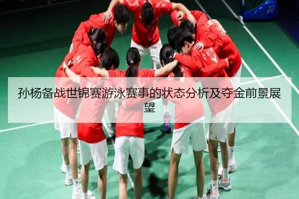 孙杨备战世锦赛游泳赛事的状态分析及夺金前景展望 - WANBO SPORTS